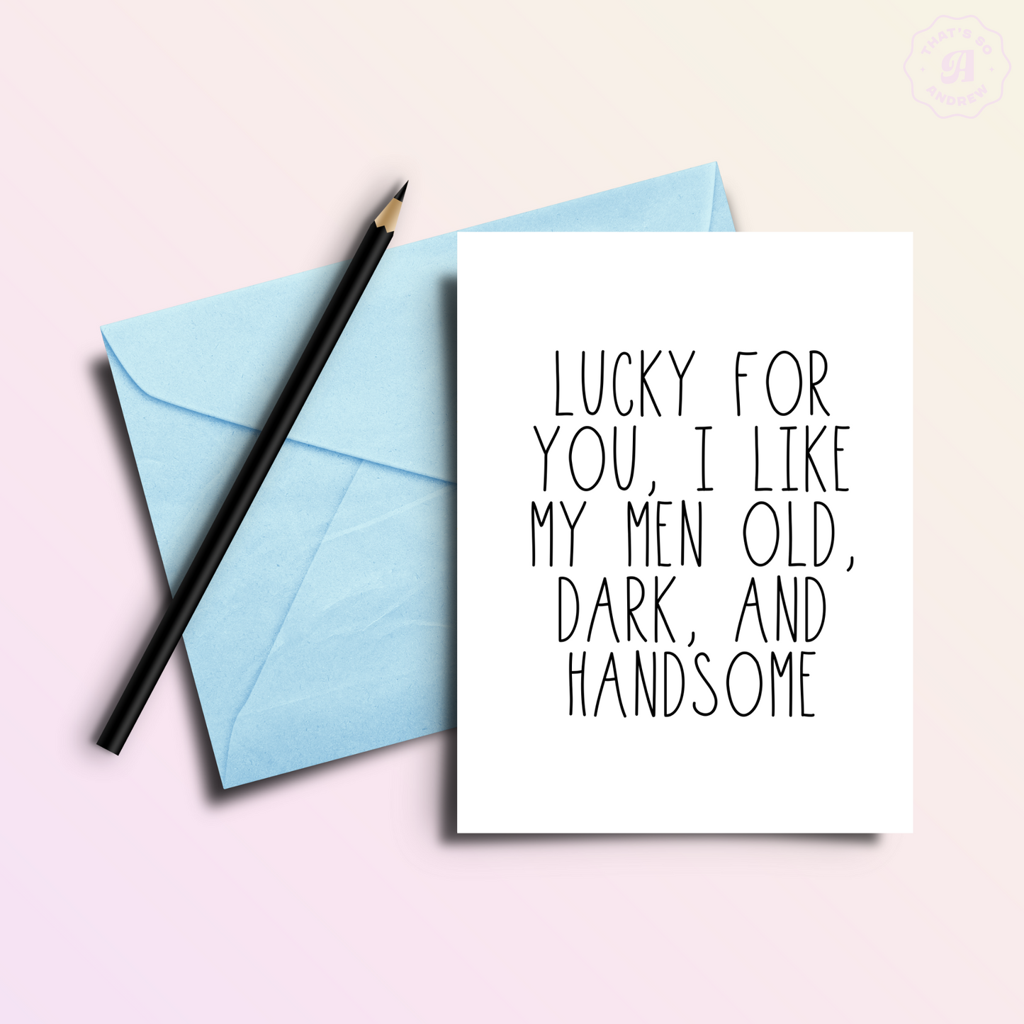 Lucky For You I Like My Men Old Dark + Handsome Card