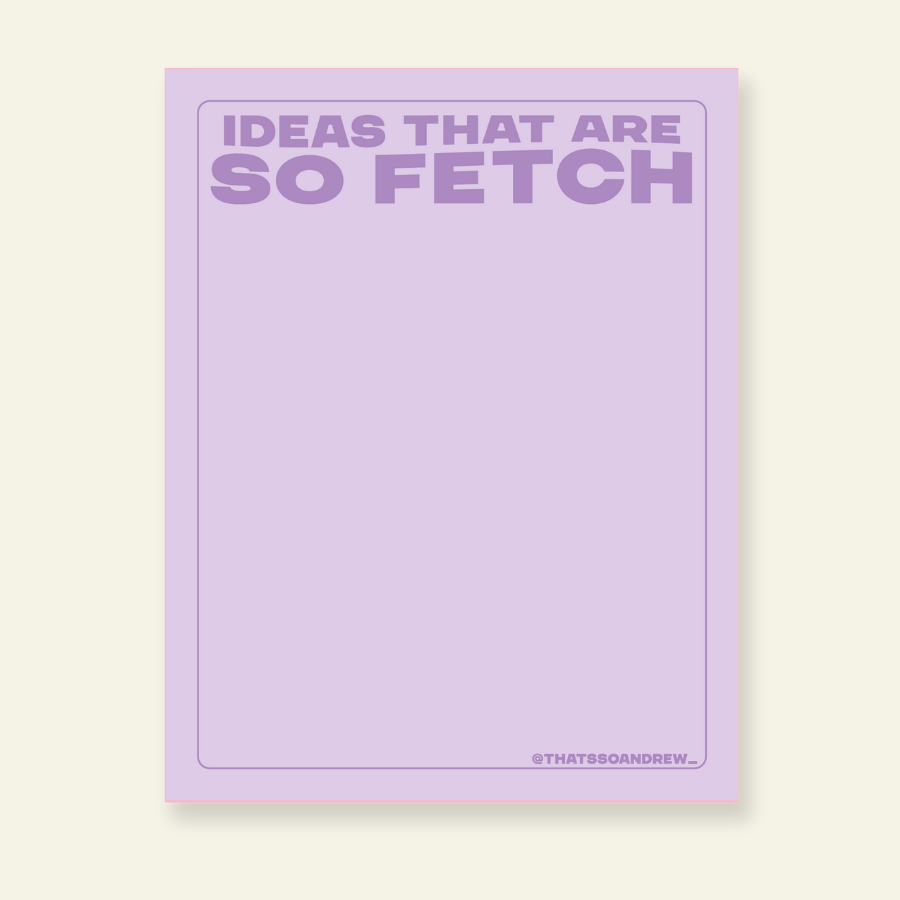 Ideas That Are So Fetch  - Snarky & Colorful Notepad