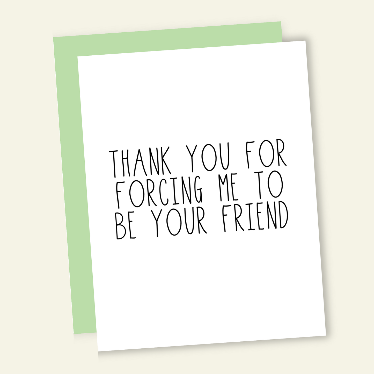 Thank You For Forcing Me to be Your Friend | Thank You Card