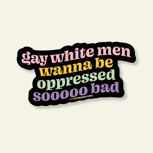 Gay White Men Wanna Be Oppressed Vinyl Pride Sticker