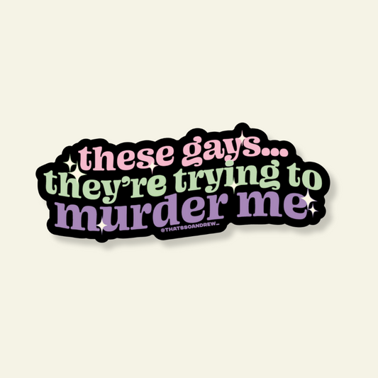 These Gays Are Trying To Murder Me Sticker