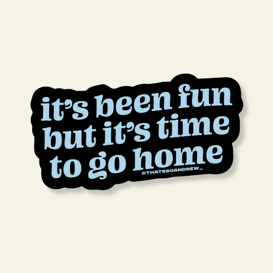 It's Been Fun But Time to Go Home Vinyl Sticker