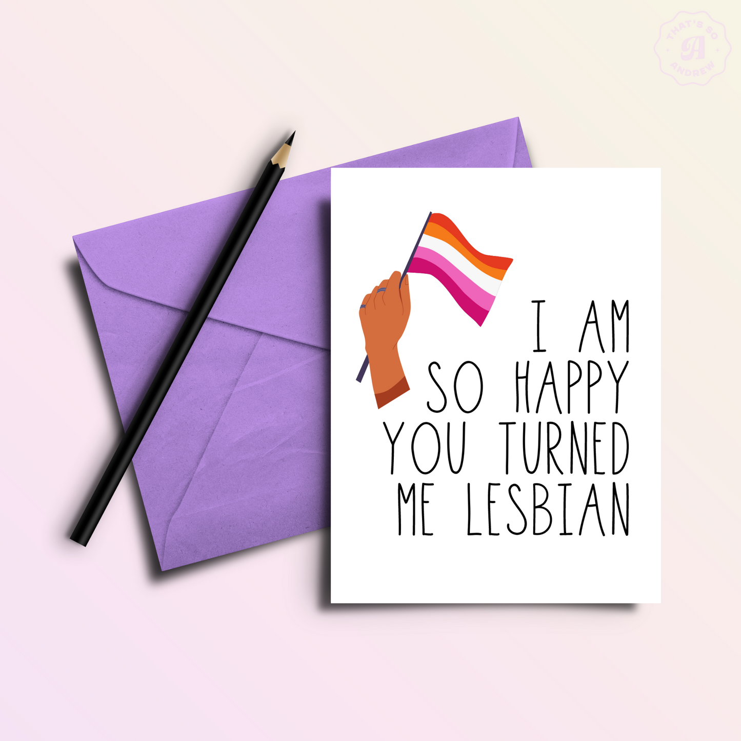 I'm So Glad You Turned Me Lesbian Card