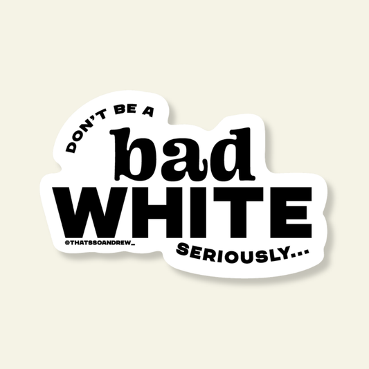 Don't Be a Bad White Funny Vinyl Sticker
