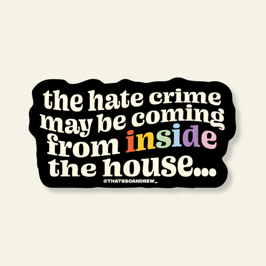 The Hate Crime is Inside the House LGBTQ Pride Vinyl Sticker